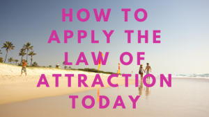 How to Apply The Law of Attraction Today and Manifest Anything